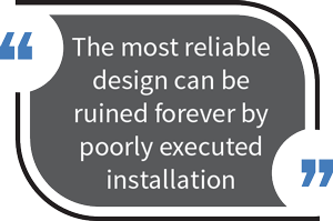 The most reliable design can be ruined foever by poorly executed installation